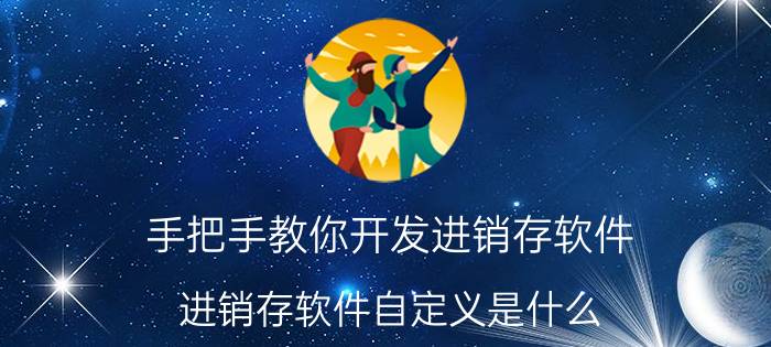 手把手教你开发进销存软件 进销存软件自定义是什么？